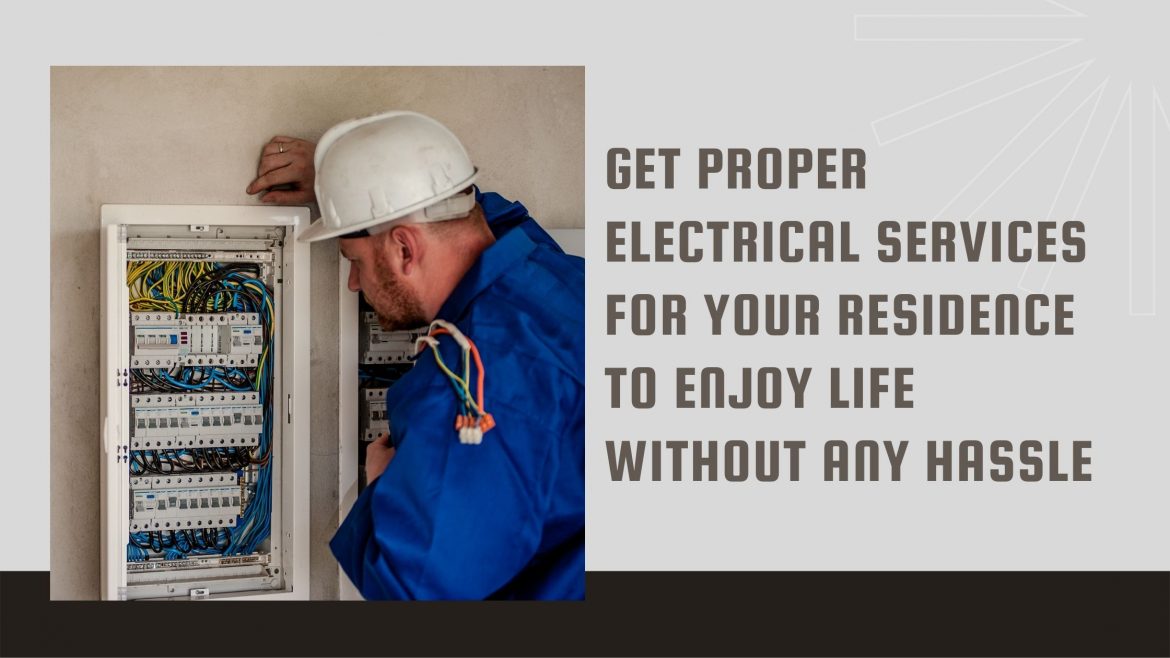 Get Proper Electrical Services For Your Residence to Enjoy Life Without Any Hassle